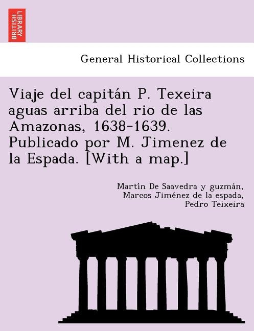 Viaje del capitán P. Texeira aguas arriba del rio de las Amazonas, 1638-1639. Publicado por M. Jimenez de la Espada. [With a map.] by Saavedra Y. Guzmán, Martín d