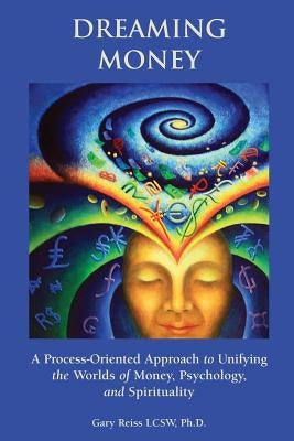 Dreaming Money: A Process-Oreinted Approach to Unifying the Worlds of Money, Psychology, and Spirituality by Reiss, Gary N.
