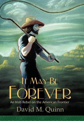 It May Be Forever: An Irish Rebel On the American Frontier by Quinn, David M.