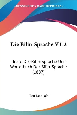Die Bilin-Sprache V1-2: Texte Der Bilin-Sprache Und Worterbuch Der Bilin-Sprache (1887) by Reinisch, Leo