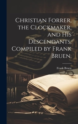 Christian Forrer, the Clockmaker, and His Descendants, Compiled by Frank Bruen. by Bruen, Frank 1857-