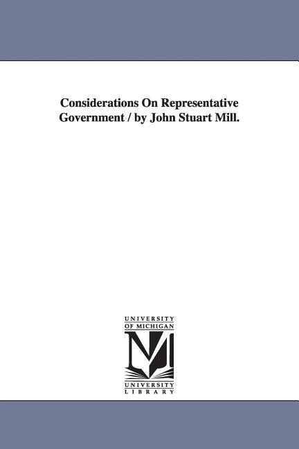 Considerations On Representative Government / by John Stuart Mill. by Mill, John Stuart