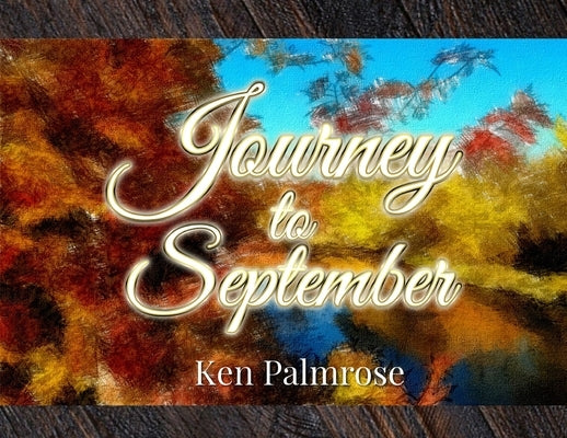 Journey to September: A Travelogue of Poems and Photos by Palmrose, Ken