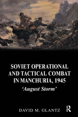 Soviet Operational and Tactical Combat in Manchuria, 1945: 'August Storm' by Glantz, David M.