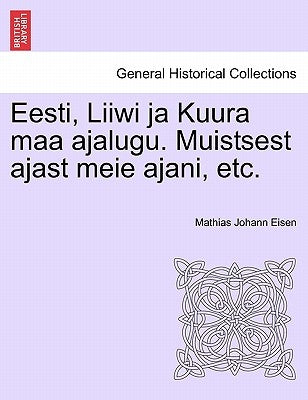 Eesti, Liiwi Ja Kuura Maa Ajalugu. Muistsest Ajast Meie Ajani, Etc. by Eisen, Mathias Johann