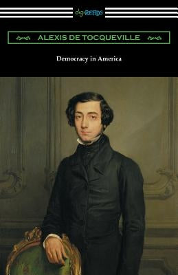 Democracy in America (Volumes 1 and 2, Unabridged) [Translated by Henry Reeve with an Introduction by John Bigelow] by Tocqueville, Alexis De