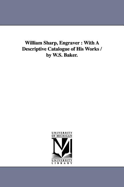 William Sharp, Engraver: With A Descriptive Catalogue of His Works / by W.S. Baker. by Baker, William Spohn