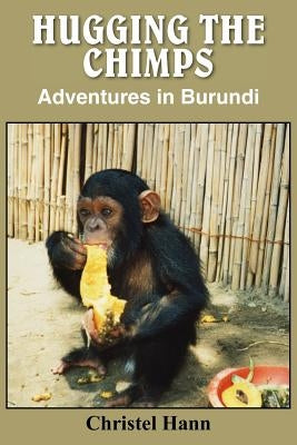 Hugging the Chimps: Adventures in Burundi by Hann, Christel