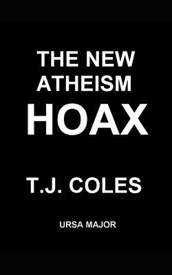 The New Atheism Hoax: Exposing the Politics of Dawkins, Dennett, Harris, and Hitchens by Coles, T. J.