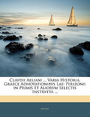 Clavdii Aeliani ... Varia Historia, Graece Adnotationibvs Lae: Perizonii in Primis Et Aliorvm Selectis Instrveta ... by Aelian, Claudius