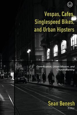 Vespas, Cafes, Singlespeed Bikes, and Urban Hipsters: Gentrification, Urban Mission, and Church Planting by Arnold, Dave