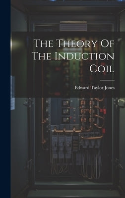 The Theory Of The Induction Coil by Jones, Edward Taylor