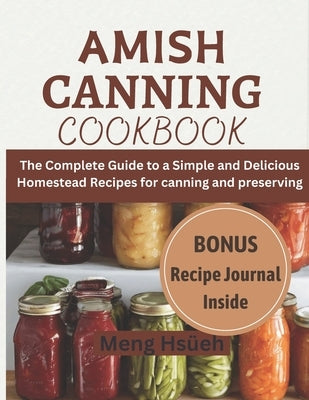 Amish Canning Cookbook: The Complete Guide to A Simple And Delicious Homestead Recipes For Canning And Preserving A Simple and Delicious Homes by HsÃ¼eh, Meng