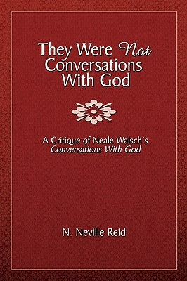 They Were Not Conversations with God: A Critique of Neale Walsch's Conversations with God by Reid, N. Neville