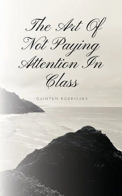 The Art Of Not Paying Attention In Class by Rodrigues, Quinten