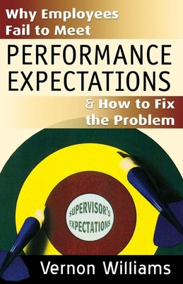 Why Employees Fail to Meet Performance Expectations & How to Fix the Problem by Williams, Vernon