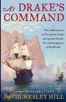 At Drake's Command: The adventures of Peregrine James during the second circumnavigation of the world by Hill, David Wesley
