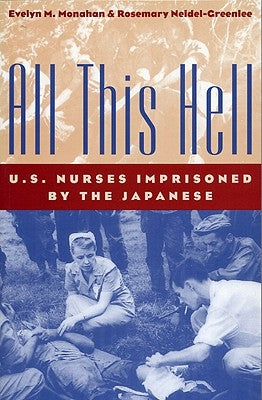 All This Hell: U. S. Nurses Imprisoned by the Japanese by Monahan, Evelyn M.