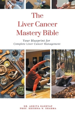 The Liver Cancer Mastery Bible: Your Blueprint for Complete Liver Cancer Management by Kashyap, Ankita