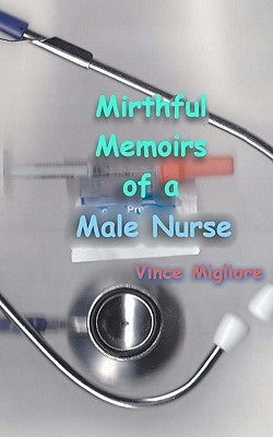 Mirthful Memoirs of a Male Nurse by Migliore, Vince