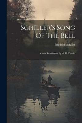 Schiller's Song Of The Bell: A New Translation By W. H. Furniss by Schiller, Friedrich