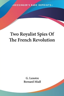 Two Royalist Spies Of The French Revolution by Lenotre, G.