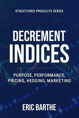 Decrement Indices: Purpose, Performance, Pricing, Hedging, Marketing by Barthe, Eric