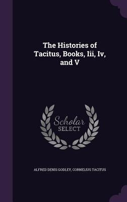 The Histories of Tacitus, Books, Iii, Iv, and V by Godley, Alfred Denis