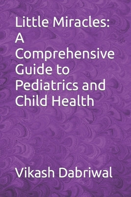 Little Miracles: A Comprehensive Guide to Pediatrics and Child Health by Dabriwal, Vikash