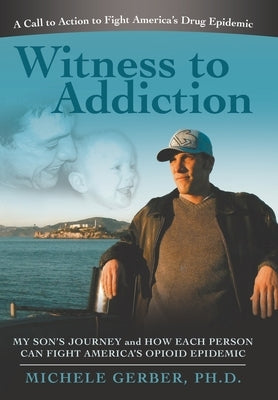 Witness to Addiction: My Son's Journey and How Each Person Can Fight America's Opioid Epidemic by Gerber, Michele