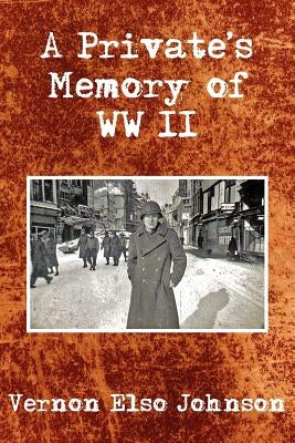 A Private's Memory of WWII by Johnson, Vernon Elso