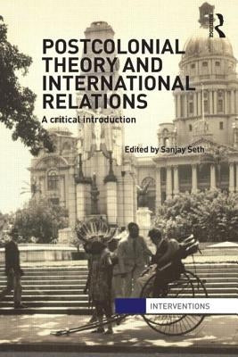 Postcolonial Theory and International Relations: A Critical Introduction by Seth, Sanjay