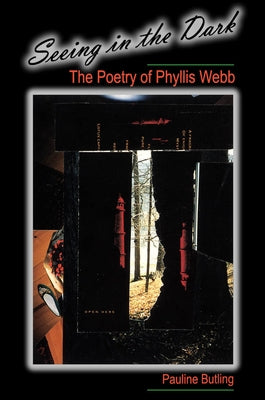 Seeing in the Dark: The Poetry of Phyllis Webb by Butling, Pauline