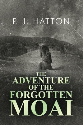 The Adventure of the Forgotten Moai by Hatton, P. J.