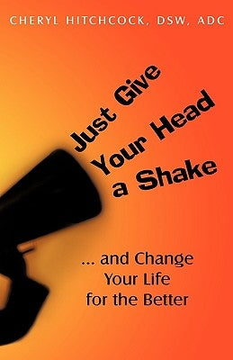 Just Give Your Head a Shake: and Change Your Life for the Better by Hitchcock, Cheryl