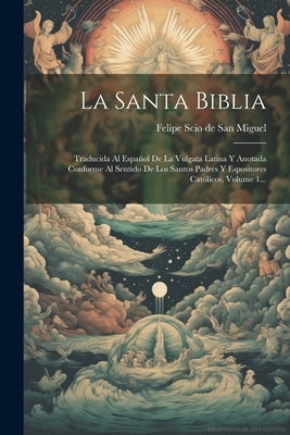 La Santa Biblia: Traducida Al Español De La Vulgata Latina Y Anotada Conforme Al Sentido De Los Santos Padres Y Espositores Católicos, Volume 1... by Felipe Scio de San Miguel (Bishop)