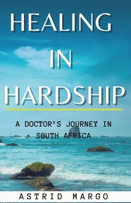 Healing in Hardship: A Doctor's Journey in South Africa by Margo, Astrid