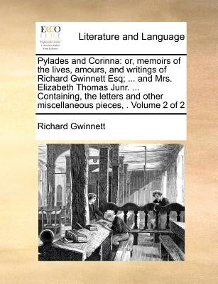 Pylades and Corinna: Or, Memoirs of the Lives, Amours, and Writings of Richard Gwinnett Esq; ... and Mrs. Elizabeth Thomas Junr. ... Contai by Gwinnett, Richard