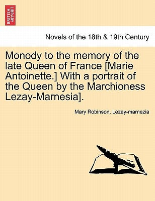 Monody to the Memory of the Late Queen of France [marie Antoinette.] with a Portrait of the Queen by the Marchioness Lezay-Marnesia]. by Robinson, Mary