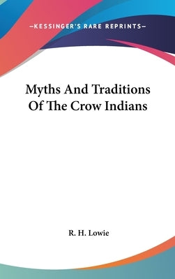 Myths And Traditions Of The Crow Indians by Lowie, R. H.