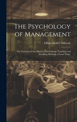 The Psychology of Management: The Function of the Mind in Determining, Teaching and Installing Methods of Least Waste by Gilbreth, Lillian Moller