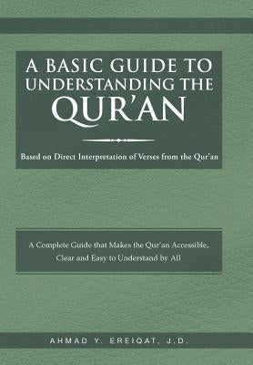 A Basic Guide to Understanding the Qur'an: Based on Direct Interpretation of Verses from the Qur'an by Ereiqat J. D., Ahmad Y.