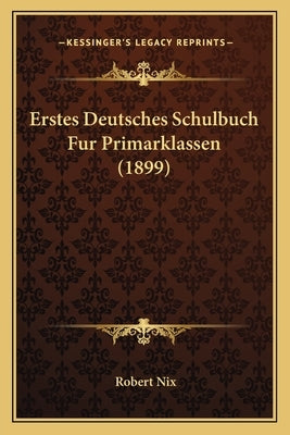 Erstes Deutsches Schulbuch Fur Primarklassen (1899) by Nix, Robert