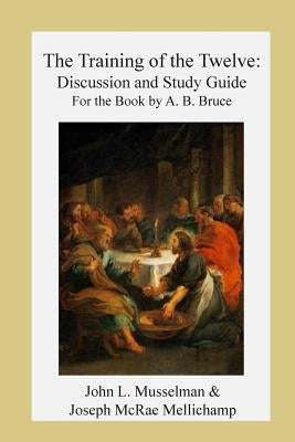 The Training of the Twelve: Discussion and Study Guide for the Book by A.B. Bruc by Musselman, John L.