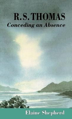 R.S. Thomas: Conceding an Absence Images of God Explored by Shepherd, E.