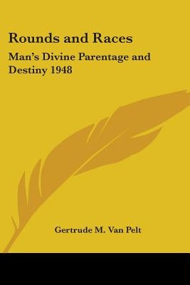 Rounds and Races: Man's Divine Parentage and Destiny 1948 by Van Pelt, Gertrude M.