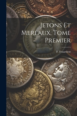 Jetons Et Mereaux, Tome Premier by Feuardent, F.