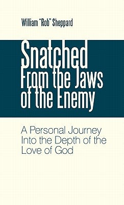 Snatched from the Jaws of the Enemy: A Personal Journey Into the Depth of the Love of God by Sheppard, William Rob