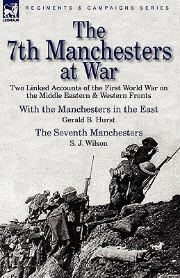 The 7th Manchesters at War: Two Linked Accounts of the First World War on the Middle Eastern & Western Fronts by Hurst, Gerald B.