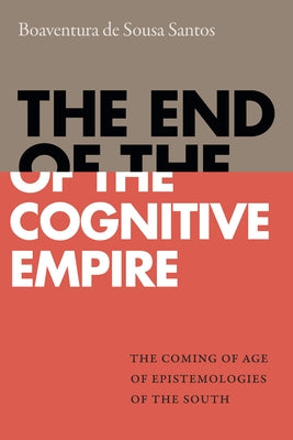 The End of the Cognitive Empire: The Coming of Age of Epistemologies of the South by de Sousa Santos, Boaventura